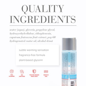 Quality Ingredients: water (aqua), glycerin, propylene glycol, hydroxyethylcellulose, chlorphenesin, capsicum frutescens fruit extract, peg-60 hydrogenated castor oil, alcohol denat. Product features: subtle warming sensation; fragrance-free formula; plant-based glycerin; FDA LICENSED; ISO CERTIFIED; TRUSTED BRAND SINCE 2003; MADE IN USA.