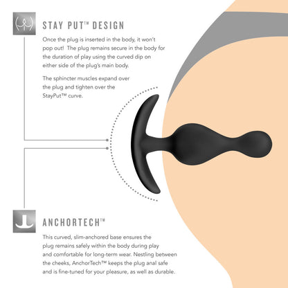 STAY PUT DESIGN Once the plug is inserted in the body it won't pop out The plug remains secure in the body for the duration of play using the curved dip on either side of the plugs main body The sphincter muscles expand over the plug and tighten over the StayPut curve ANCHORTECH This curved slimanchored base ensures the plug remains safely within the body during play and comfortable for long-term wear Nestling between the cheeks