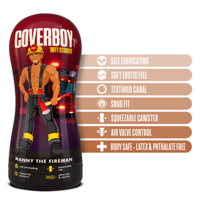 blush Coverboy Manny The Fireman Self Lubricating Butt Stroker features: Self lubricating; soft erotic feel; textured canal; Snug fit; Squeezable canister; Air valve control; Body safe - Latex & Phthalate free.