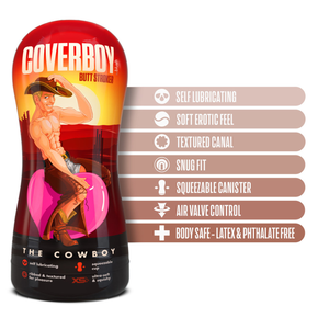 blush Coverboy The Cowboy Self Lubricating Butt Stroker features: Self lubricating; Soft erotic feel; Textured Canal; Snug fit; Squeezable canister; Air valve control; Body safe - Latex & phthalate free.