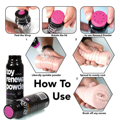 How to use blush Toy Renewal Powder: 1 Peel the wrap (image of peeling outer label from lid); Rotate lid (image showing fingers twisting lid counter-clockwise); ...to use Renewal Powder (image showing the holes open for application); Liberally sprinkle powder (image showing powder pouring on toy from bottle); 2 Spread to evenly coat (image showing hands rubbing powder on the toy); 3 brush off any excess (image showing product ready of toy after application). In the bottom left is 2 bottles of the product.