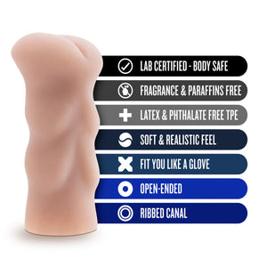 blush X5 Men Ass Stroker features: LAB CERTIFIED - BODY SAFE; FRAGRANCE & PARAFFINS FREE; LATEX & PHTHALATE FREE TPE; SOFT & REALISTIC FEEL; FIT YOU LIKE A GLOVE; OPEN-ENDED; RIBBED CANAL.