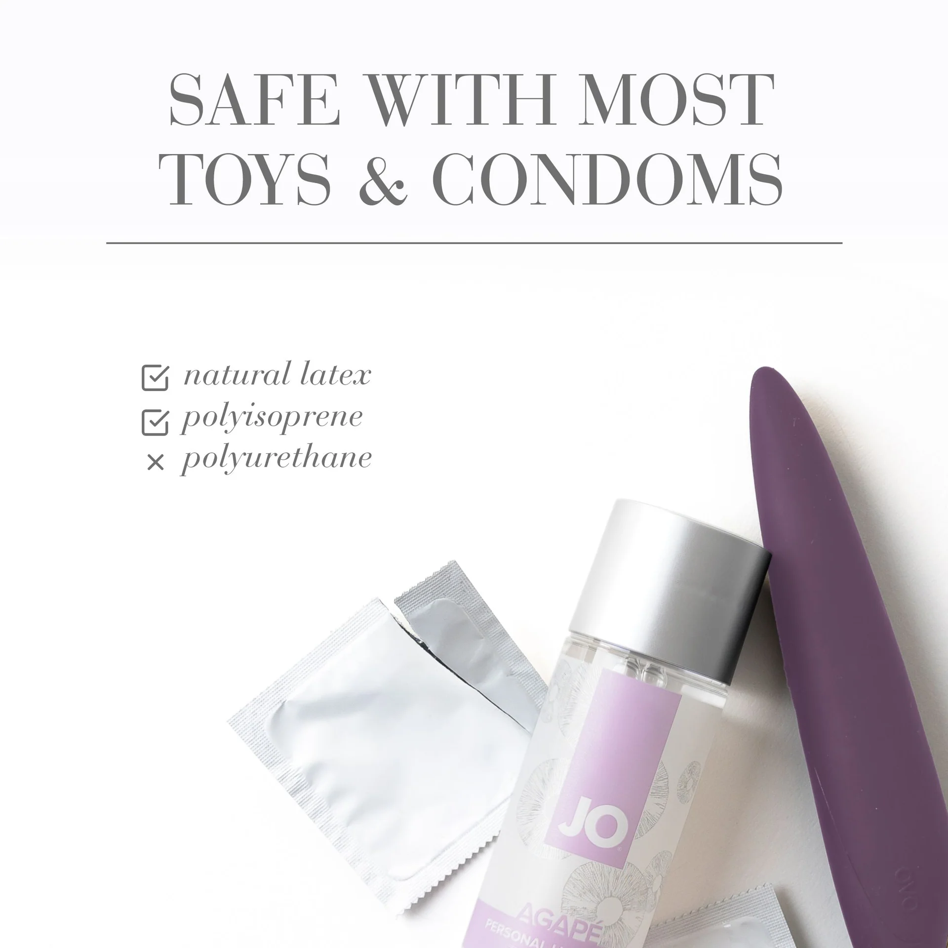 SAFE WITH MOST TOYS & CONDOMS: natural latex (checked); polyisoprene (checked); polyurethane (unchecked). On the bottom right corner of the image is the JO Agapé Personal Lubricant bottle laying on its back with an unbranded condom packet thats ripped open on the left side of the bottle, and on the right side laying beside is a prurple sex toy.