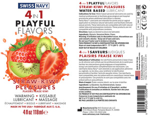 Swiss Navy 4 In 1 Playful Flavors Straw-Kiwi Pleasures Warming, Kissable, Lubricant Massage, Made in the USA 4 fl oz 118 ml. 4-IN- 1 PLAY FULFLAVORS STRAW-KIWI PLEASURES WATER BASED LUBRICANT Indications for Use: Water based personal lubricants are used by medical professionals to facilitate gynecological and hospital procedures where additional lubrication is needed.