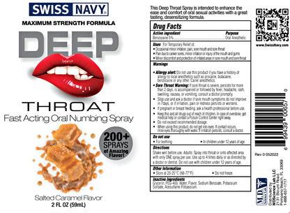 Swiss Navy Maximum Strength Deep Throat Fast Acting Oral Numbing Spray 200+ Sprays of Amazing Salted Caramel Flavor 2 fl oz (59 ml) bottle. This Deep Throat Spray is intended to enhance the ease and comfort of oral sexual activities with a great tasting, desensitizing formula. Drug Facts Active ingredient: Benzocaine 5%; Purpose: Oral Anesthetic. Uses: For Temporary relief of: Occasional minor irritation, pain, sore mouth and sore throat;