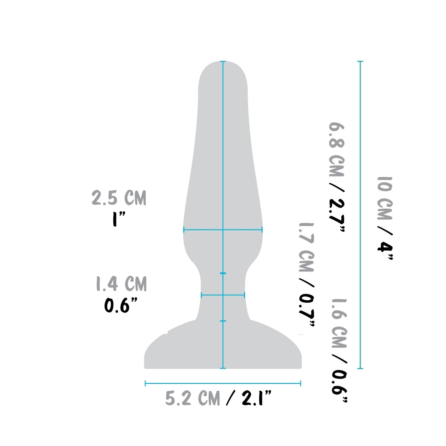 b-Vibe Novice Plug insertable width: 2.5 centimetres / 1 inch; Width at the neck area: 1.4 centimetres / 0.6 inches Total width: 5.2 centimetres / 2.1 inches; length from the tip: 6.8 centimetres / 2.7 inches; length of the neck area: 1.7 centimetres / 0.7 inches; Length of the base: 1.6 centimetres / 0.6 inches; Total length: 10 centimetres / 4 inches.