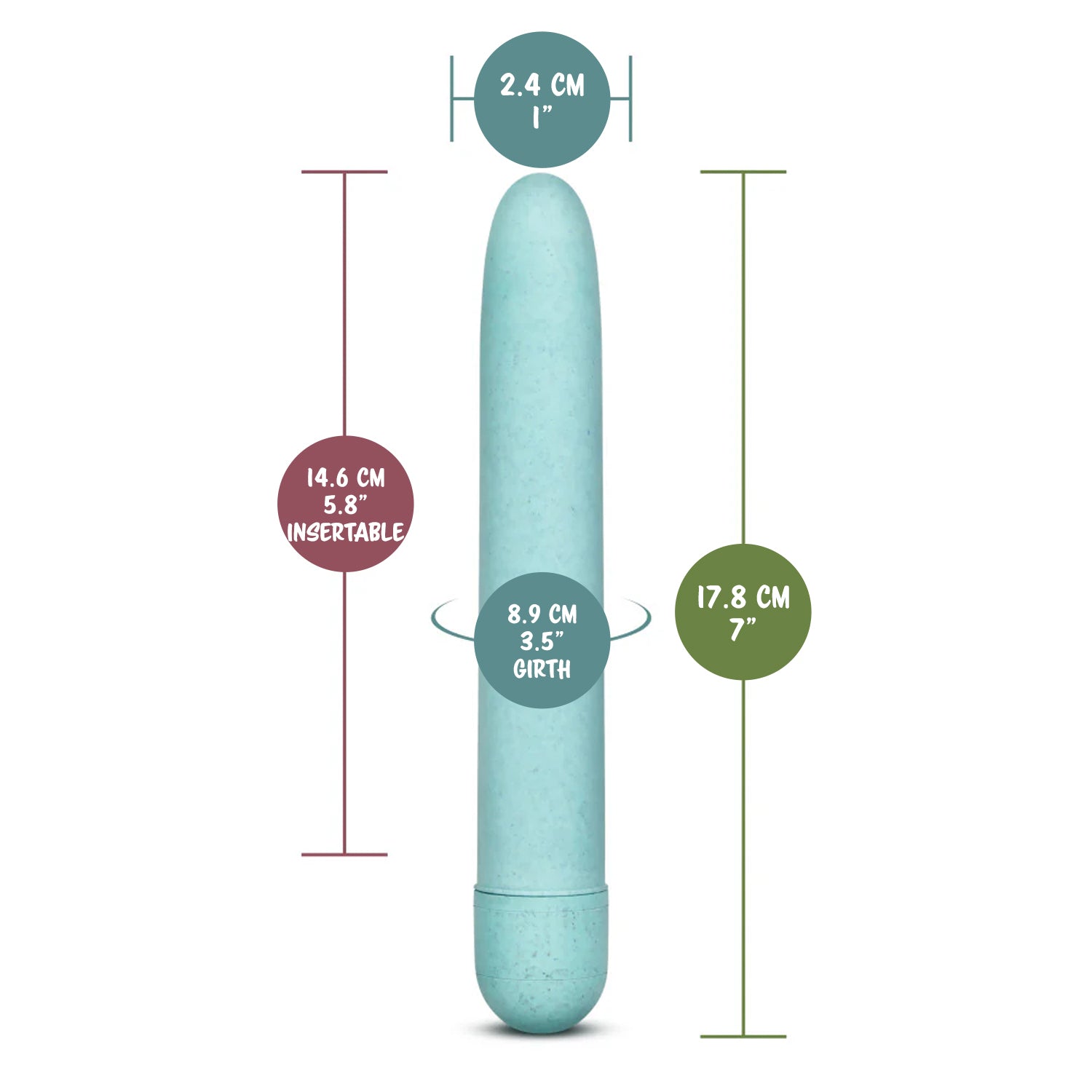 blush Gaia Eco Vibrator width: 2.4 centimetres / 1 inch; Insertable length: 14.6 centimetres / 5.8 inches; Insertable girth: 8.9 centimetres / 3.5 inches; Length: 17.8 centimetres / 7 inches.